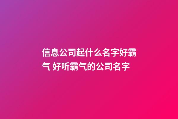 信息公司起什么名字好霸气 好听霸气的公司名字-第1张-公司起名-玄机派